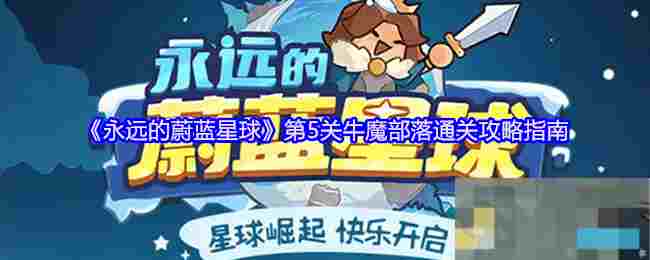 《永远的蔚蓝星球》第5关牛魔部落通关攻略指南
