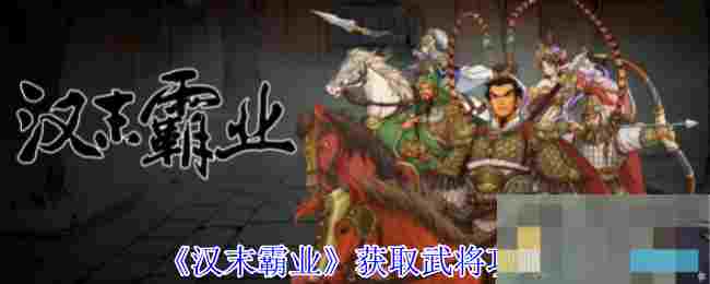 《汉末霸业》获取武将攻略