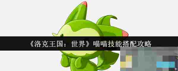 《洛克王国：世界》喵喵技能搭配攻略
