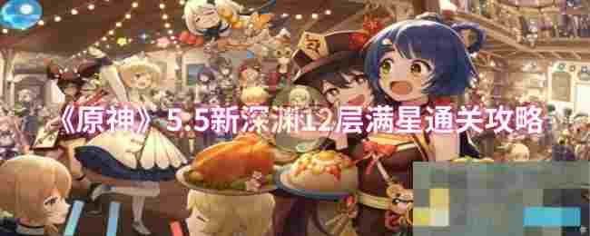 《原神》5.5新深渊12层满星通关攻略