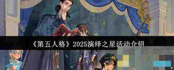 《第五人格》2025演绎之星活动介绍