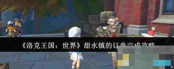 《洛克王国：世界》甜水镇的订单完成攻略