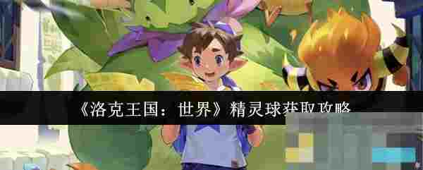 《洛克王国：世界》精灵球获取攻略