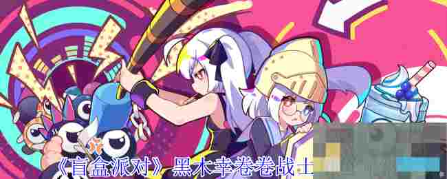 《盲盒派对》黑木幸卷卷战士角色介绍