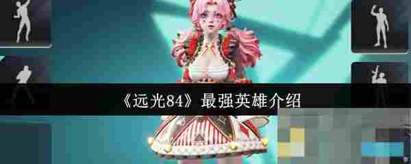 《远光84》最强英雄介绍