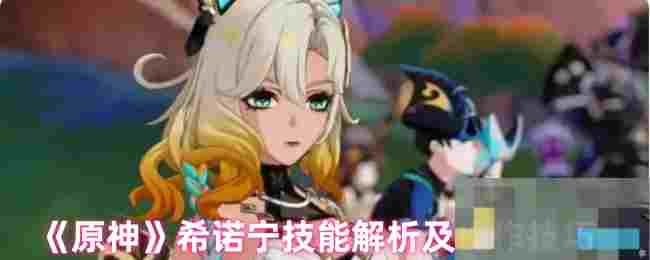 《原神》希诺宁技能解析及操作技巧