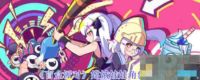 《盲盒派对》嫦娥娃娃角色介绍