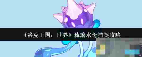 《洛克王国：世界》琉璃水母捕捉攻略