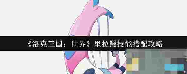 《洛克王国：世界》里拉鳐技能搭配攻略