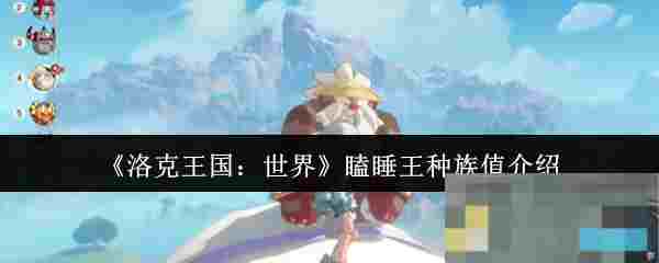 《洛克王国：世界》瞌睡王种族值介绍