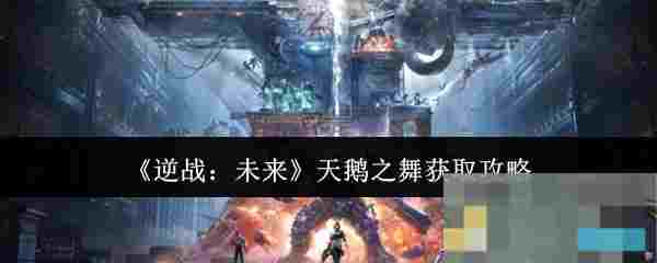 《逆战：未来》天鹅之舞获取攻略