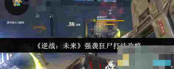 《逆战：未来》强袭狂尸打法攻略