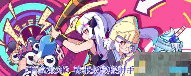 《盲盒派对》袜椒叔椒椒射手角色介绍