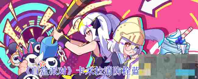 《盲盒派对》卡米拉消防栓蓝角色介绍