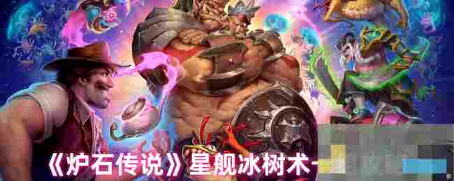 《炉石传说》星舰冰树术卡组攻略