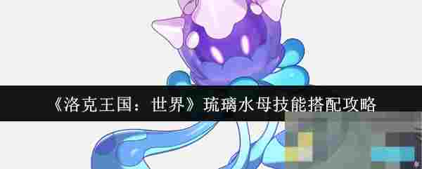 《洛克王国：世界》琉璃水母技能搭配攻略