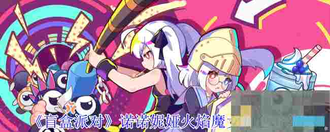 《盲盒派对》诺诺妮娅火焰魔女角色介绍