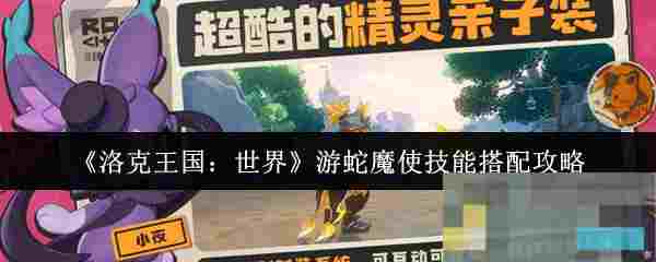 《洛克王国：世界》游蛇魔使技能搭配攻略