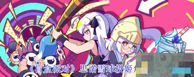 《盲盒派对》思诺雪球投姬角色介绍