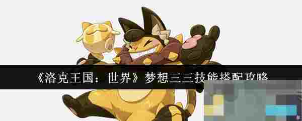 《洛克王国：世界》梦想三三技能搭配攻略