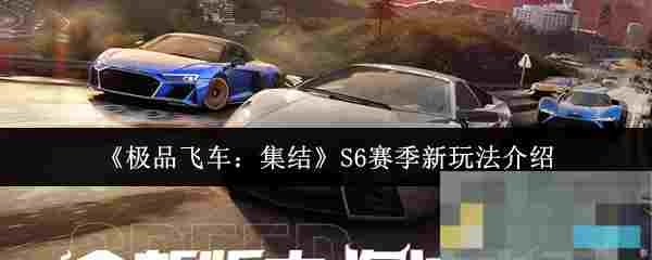 《极品飞车：集结》S6赛季新玩法介绍