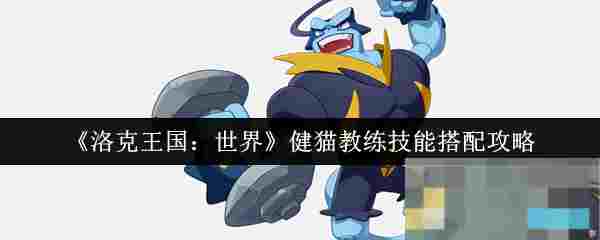 《洛克王国：世界》健猫教练技能搭配攻略