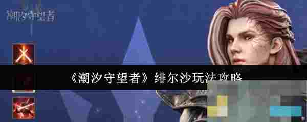 《潮汐守望者》绯尔沙玩法攻略