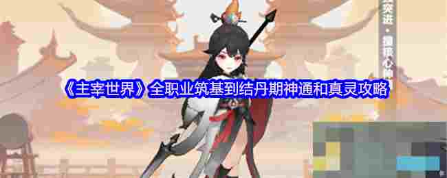《主宰世界》全职业筑基到结丹期神通和真灵攻略