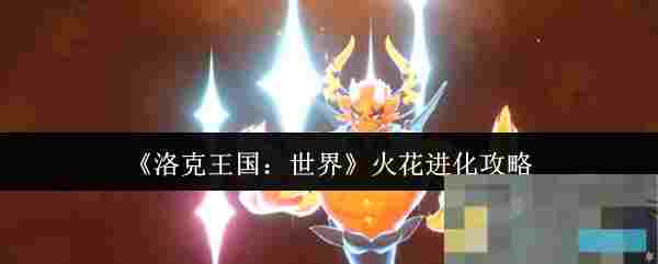 《洛克王国：世界》火花进化攻略