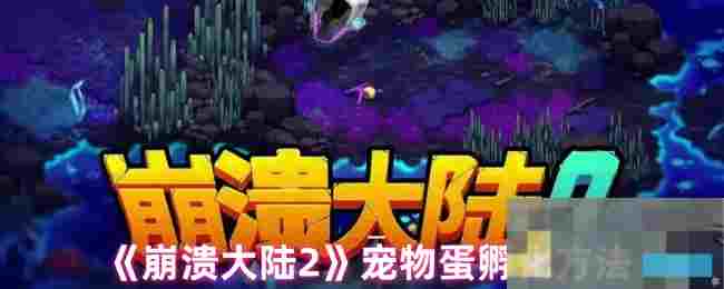 《崩溃大陆2》宠物蛋孵化方法