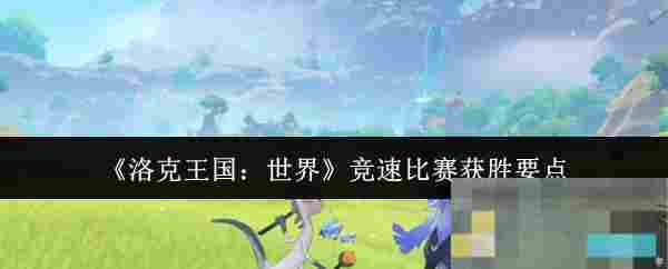 《洛克王国：世界》竞速比赛获胜要点