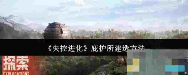 《失控进化》庇护所建造方法