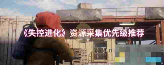《失控进化》资源采集优先级推荐