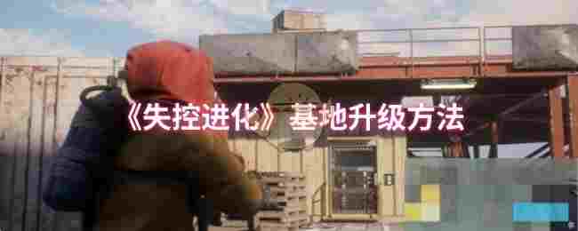 《失控进化》基地升级方法