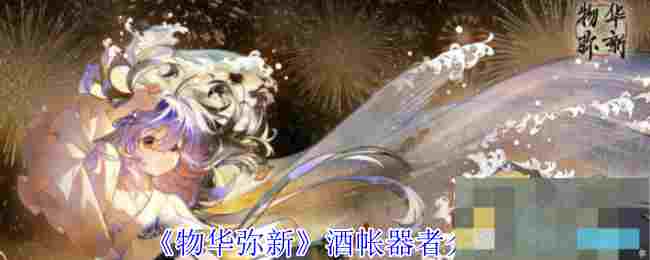 《物华弥新》酒帐器者介绍