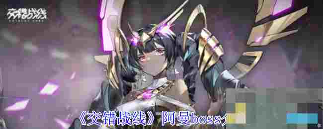 《交错战线》阿曼boss介绍