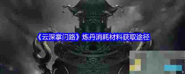 《云深掌门路》炼丹消耗材料获取途径
