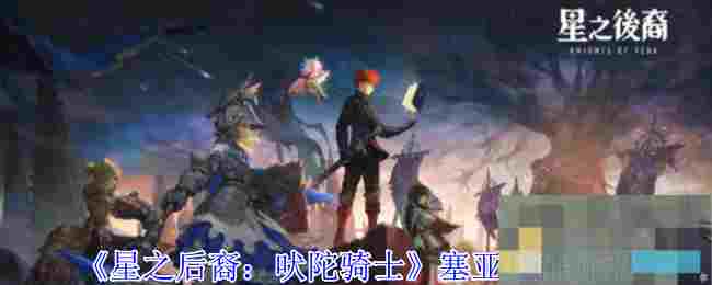 《星之后裔：吠陀骑士》塞亚技能介绍