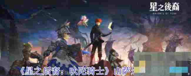 《星之后裔：吠陀骑士》山萨尔技能介绍