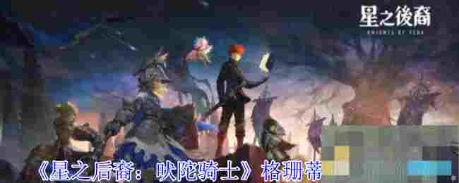 《星之后裔：吠陀骑士》格珊蒂亚技能介绍