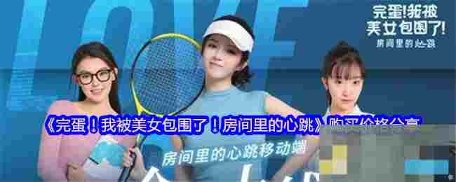 《完蛋！我被美女包围了！房间里的心跳》购买价格分享