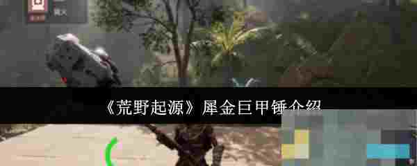 《荒野起源》犀金巨甲锤介绍