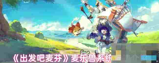 《出发吧麦芬》麦乐兽系统玩法介绍
