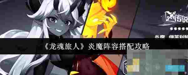 《龙魂旅人》炎魔阵容搭配攻略