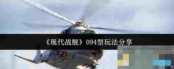《现代战舰》094型玩法分享