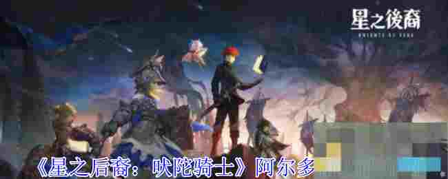《星之后裔：吠陀骑士》阿尔多雷技能介绍