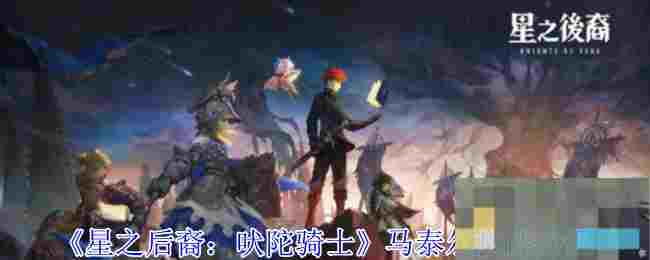 《星之后裔：吠陀骑士》马泰尔技能介绍