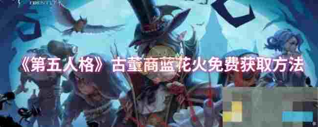 《第五人格》古董商蓝花火免费获取方法