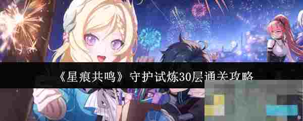 《星痕共鸣》守护试炼30层通关攻略