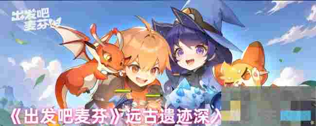《出发吧麦芬》远古遗迹深入战打法攻略